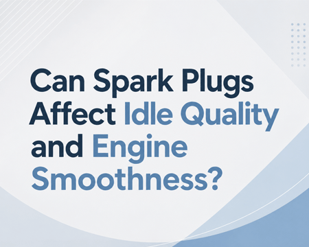 Can Spark Plugs Affect Idle Quality and Engine Smoothness?