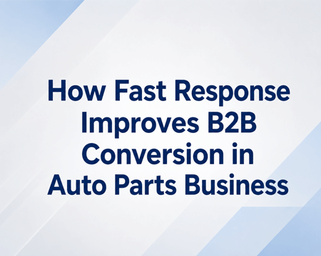 How Fast Response Improves B2B Conversion in Auto Parts Business
