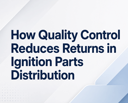 How Quality Control Reduces Returns in Ignition Parts Distribution