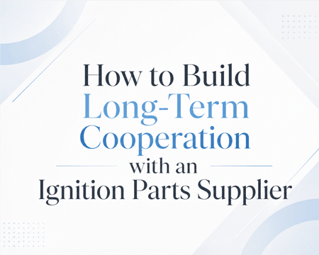 How to Build Long-Term Cooperation with an Ignition Parts Supplier