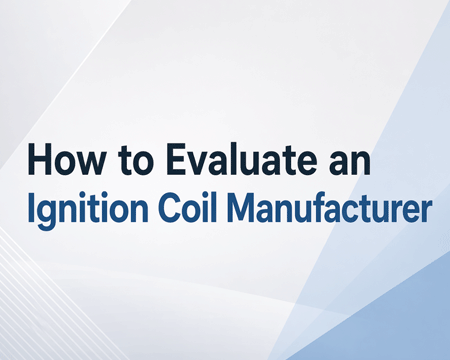 How to Evaluate an Ignition Coil Manufacturer
