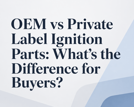 OEM vs Private Label Ignition Parts: What’s the Difference for Buyers?