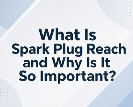 What Is Spark Plug Reach and Why Is It So Important?