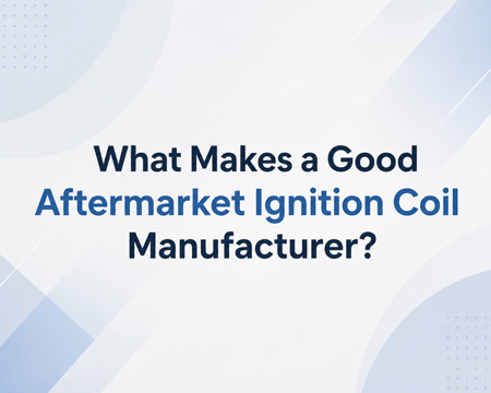 What Makes a Good Aftermarket Ignition Coil Manufacturer?
