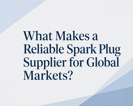 What Makes a Reliable Spark Plug Supplier for Global Markets?