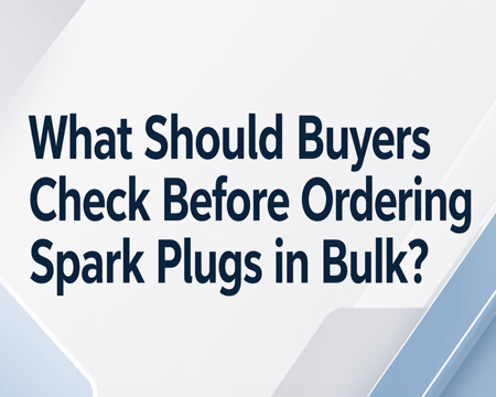 What Should Buyers Check Before Ordering Spark Plugs in Bulk?