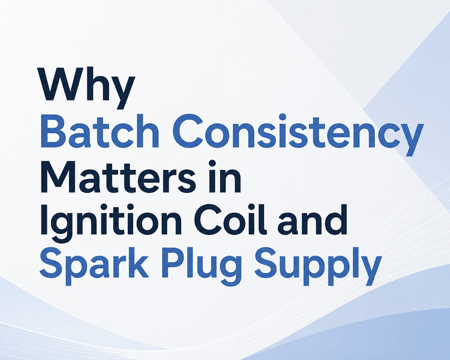 Why Batch Consistency Matters in Ignition Coil and Spark Plug Supply