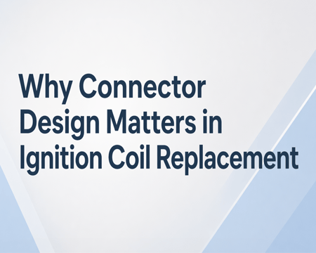 Why Connector Design Matters in Ignition Coil Replacement
