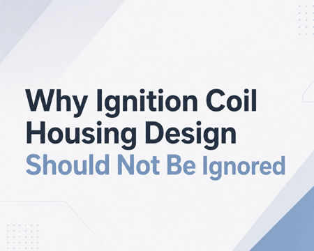 Why Ignition Coil Housing Design Should Not Be Ignored
