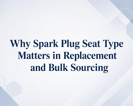 Why Spark Plug Seat Type Matters in Replacement and Bulk Sourcing