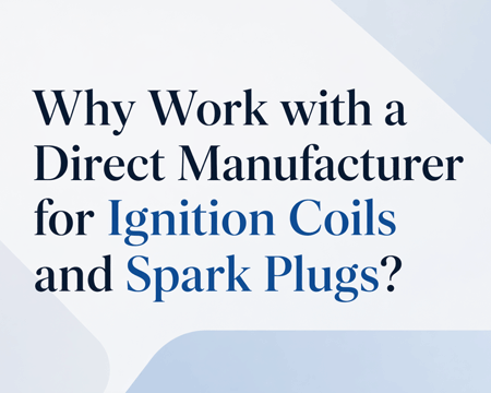 Why Work with a Direct Manufacturer for Ignition Coils and Spark Plugs?